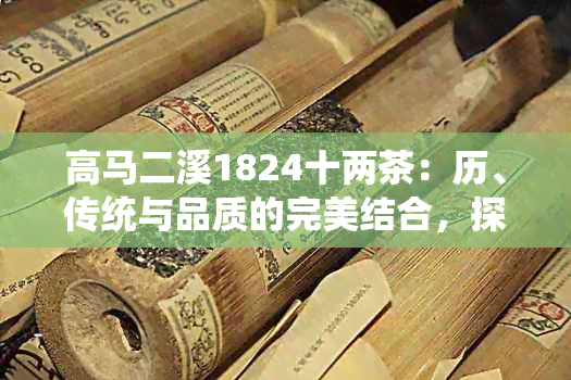 高马二溪1824十两茶：历、传统与品质的完美结合，探索其独特价格影响因素