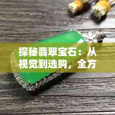 探秘翡翠宝石：从视觉到选购，全方位解析如何挑选与评估绵翡翠