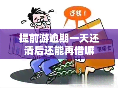 提前游逾期一天还清后还能再借嘛