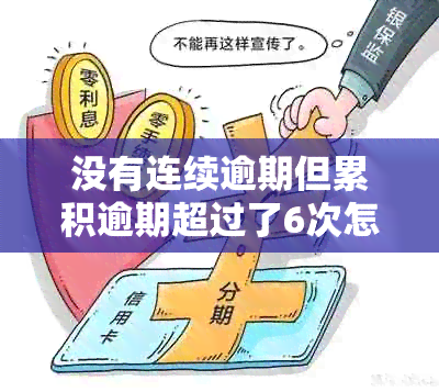 没有连续逾期但累积逾期超过了6次怎么办-没有连续逾期但累积逾期超过了6次怎么办呢