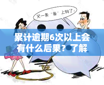 累计逾期6次以上会有什么后果？了解信用修复和贷款机会的影响