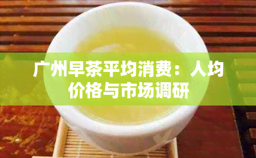 广州早茶平均消费：人均价格与市场调研