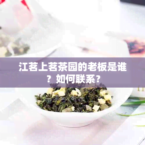 江茗上茗茶园的老板是谁？如何联系？