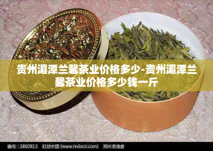 贵州湄潭兰馨茶业价格多少-贵州湄潭兰馨茶业价格多少钱一斤