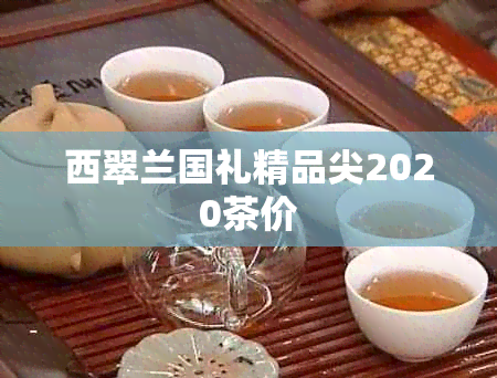 西翠兰国礼精品尖2020茶价