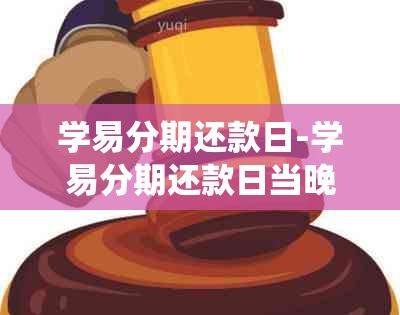 学易分期还款日-学易分期还款日当晚系统升级还不了算逾期吗?