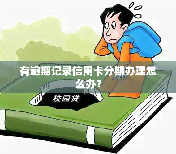 有逾期记录信用卡分期办理怎么办？