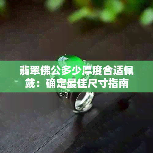 翡翠佛公多少厚度合适佩戴：确定更佳尺寸指南