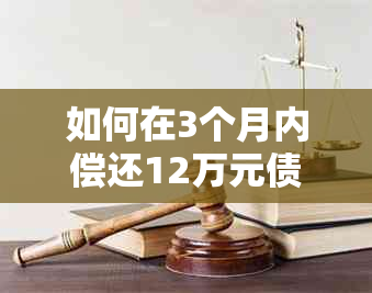 如何在3个月内偿还12万元债务：实用策略与技巧