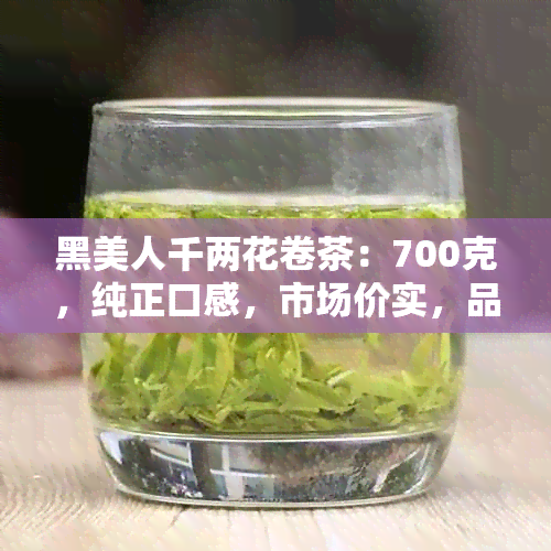 黑美人千两花卷茶：700克，纯正口感，市场价实，品质保证