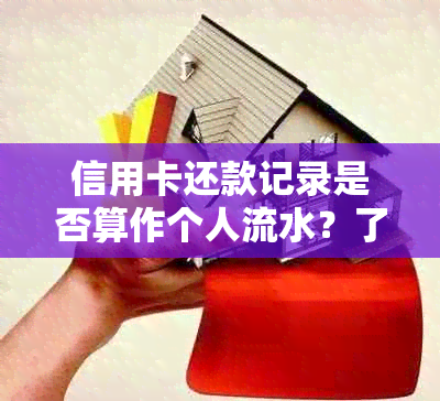 信用卡还款记录是否算作个人流水？了解信用卡交易详情