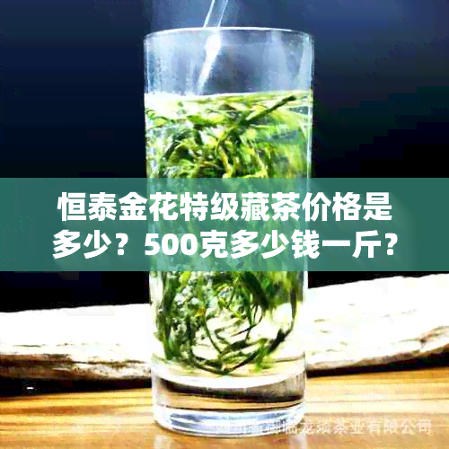 恒泰金花特级藏茶价格是多少？500克多少钱一斤？