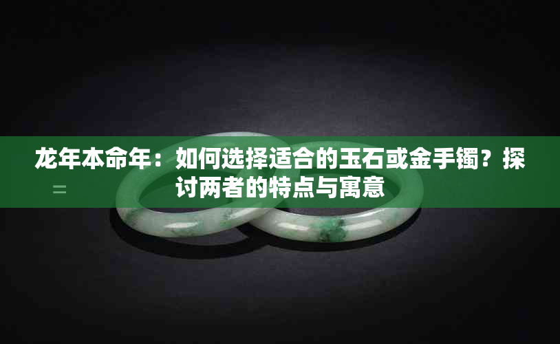 龙年本命年：如何选择适合的玉石或金手镯？探讨两者的特点与寓意