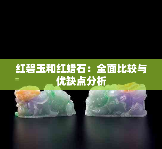 红碧玉和红蜡石：全面比较与优缺点分析