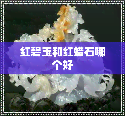 红碧玉和红蜡石哪个好