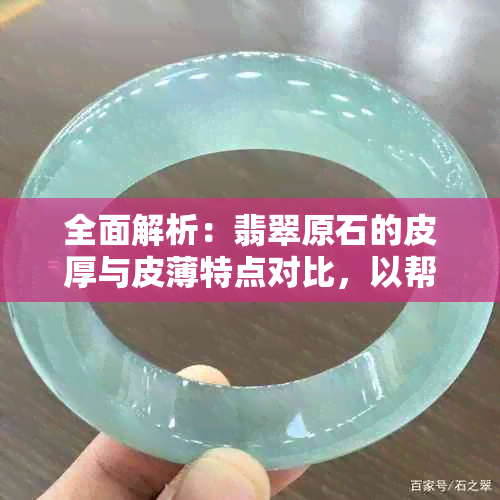 全面解析：翡翠原石的皮厚与皮薄特点对比，以帮助您选购到理想之品