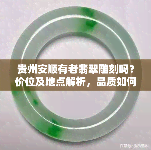 贵州安顺有老翡翠雕刻吗？价位及地点解析，品质如何？