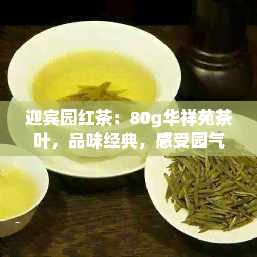 迎宾园红茶：80g华祥苑茶叶，品味经典，感受园气息