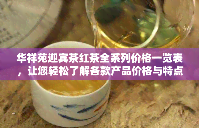 华祥苑迎宾茶红茶全系列价格一览表，让您轻松了解各款产品价格与特点