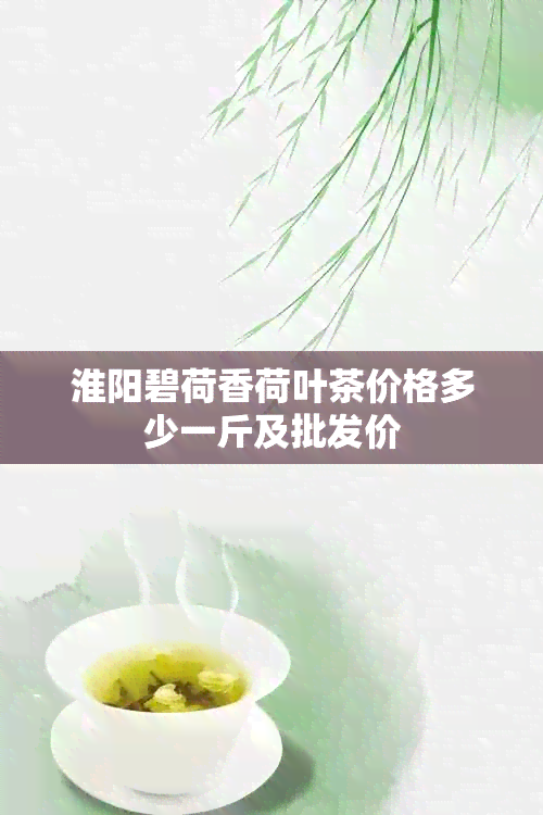 淮阳碧荷香荷叶茶价格多少一斤及批发价