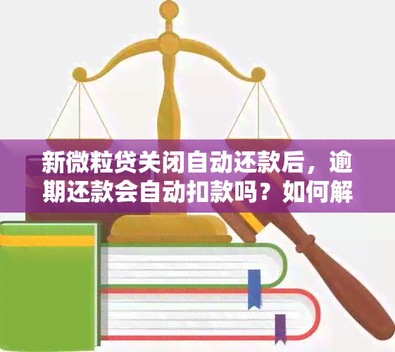 新微粒贷关闭自动还款后，逾期还款会自动扣款吗？如何解决？