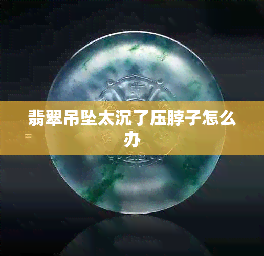 翡翠吊坠太沉了压脖子怎么办