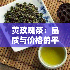 黄玫瑰茶：品质与价格的平探究，你可能不知道的秘密