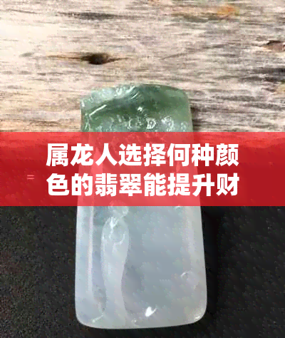 属龙人选择何种颜色的翡翠能提升财运？