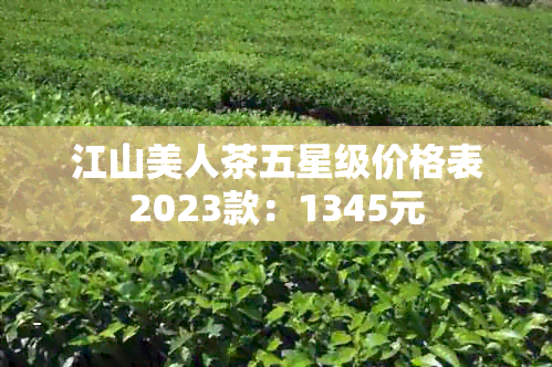 江山美人茶五星级价格表2023款：1345元