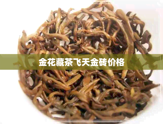 金花藏茶飞天金砖价格