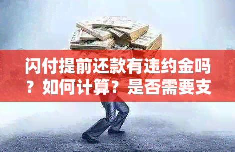 闪付提前还款有违约金吗？如何计算？是否需要支付利息？