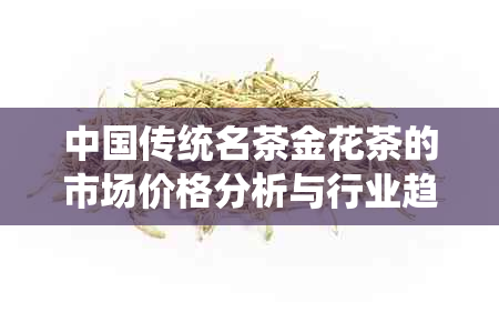 中国传统名茶金花茶的市场价格分析与行业趋势