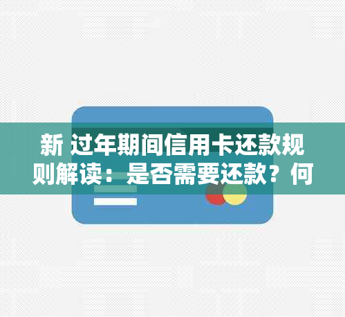 新 过年期间信用卡还款规则解读：是否需要还款？何时还款最合适？