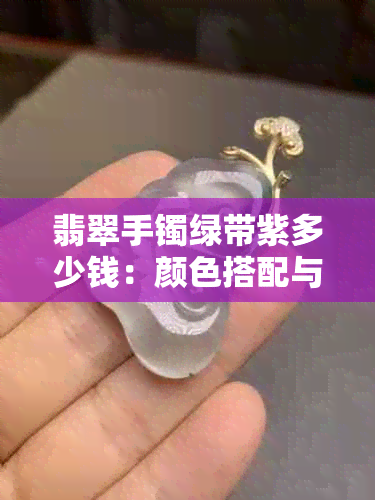 翡翠手镯绿带紫多少钱：颜色搭配与价值解析