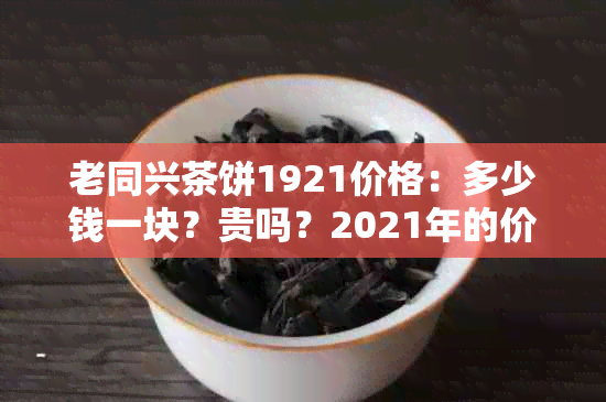 老同兴茶饼1921价格：多少钱一块？贵吗？2021年的价值是多少？