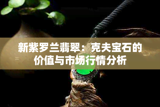 新紫罗兰翡翠：克夫宝石的价值与市场行情分析