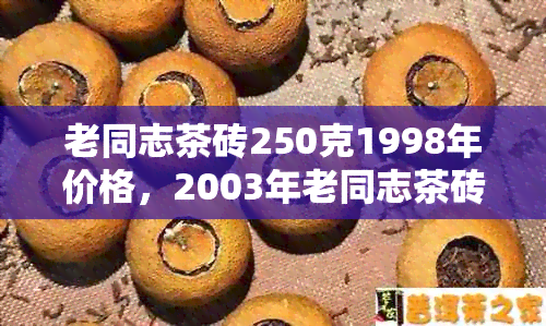 老同志茶砖250克1998年价格，2003年老同志茶砖价格查询