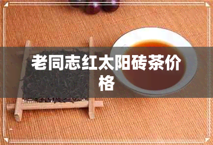 老同志红太阳砖茶价格