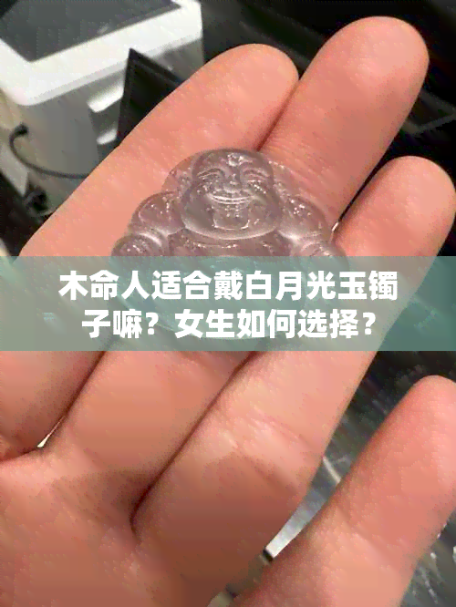 木命人适合戴白月光玉镯子嘛？女生如何选择？