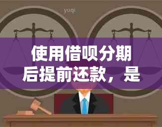 使用借呗分期后提前还款，是否需要支付手续费？解答疑惑