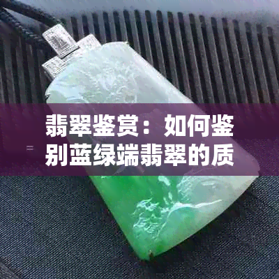 翡翠鉴赏：如何鉴别蓝绿端翡翠的质量与价值？