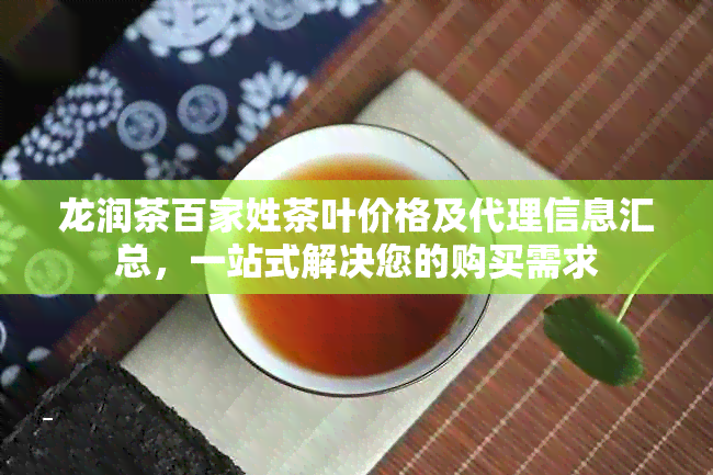 龙润茶百家姓茶叶价格及代理信息汇总，一站式解决您的购买需求