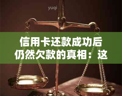 信用卡还款成功后仍然欠款的真相：这些关键因素你了解吗？