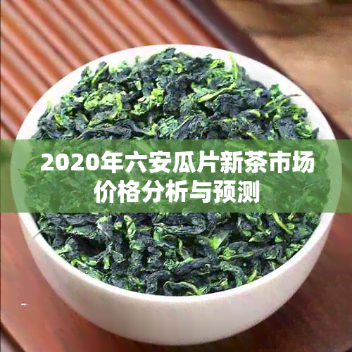 2020年六安瓜片新茶市场价格分析与预测