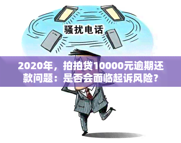 2020年，拍拍贷10000元逾期还款问题：是否会面临起诉风险？