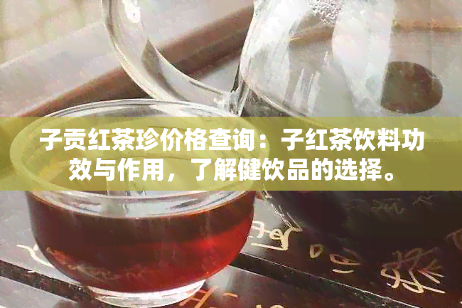 子贡红茶珍价格查询：子红茶饮料功效与作用，了解健饮品的选择。