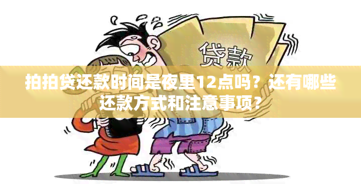 拍拍贷还款时间是夜里12点吗？还有哪些还款方式和注意事项？