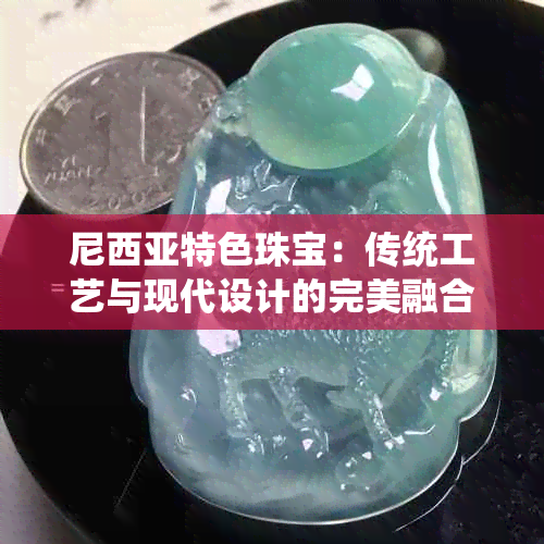 尼西亚特色珠宝：传统工艺与现代设计的完美融合