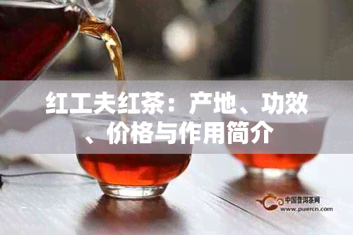 红工夫红茶：产地、功效、价格与作用简介