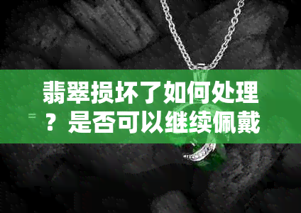 翡翠损坏了如何处理？是否可以继续佩戴？如何修复翡翠首饰以保持其价值？